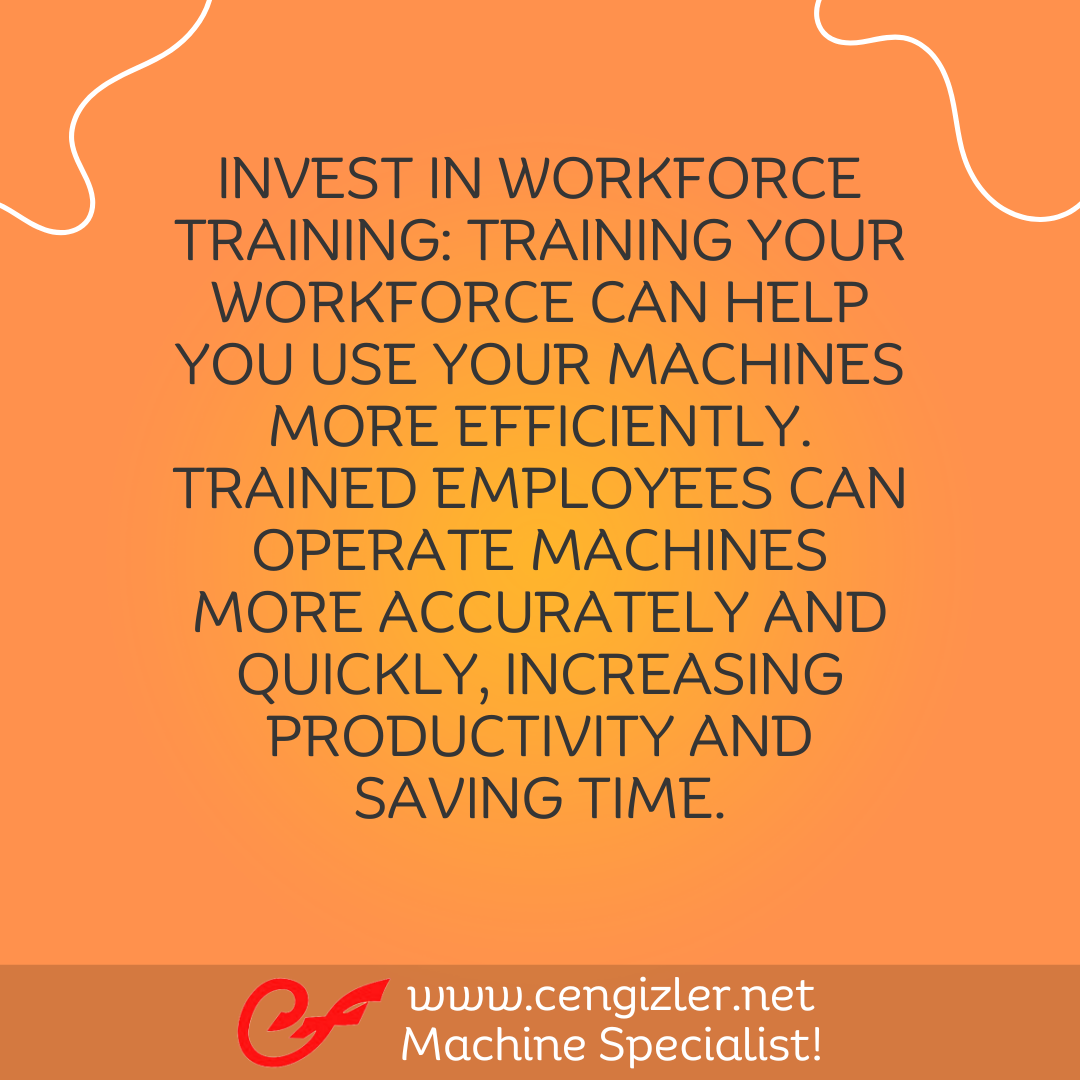 3 Invest in workforce training. Training your workforce can help you use your machines more efficiently. Trained employees can operate machines more accurately and quickly, increasing productivity and saving time
